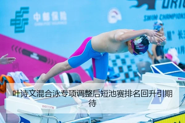 叶诗文混合泳专项调整后短池赛排名回升引期待