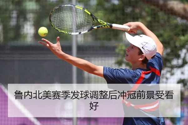 鲁内北美赛季发球调整后冲冠前景受看好